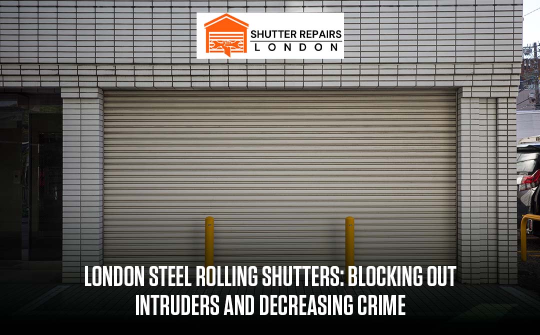 London Steel Rolling Shutters: Blocking Out Intruders and Decreasing Crime